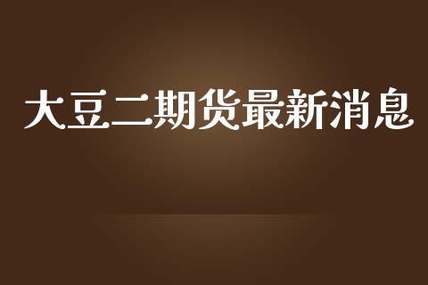 大豆二期货最新消息_https://m.fansifence.com_个股行情_第1张