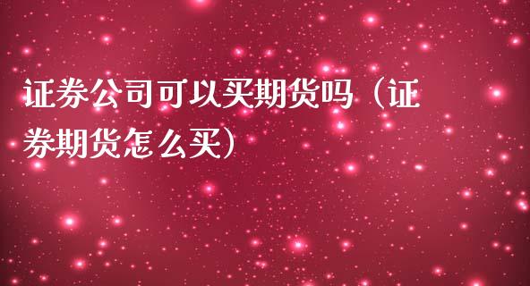 证券公司可以买期货吗（证券期货怎么买）_https://m.fansifence.com_公募基金_第1张