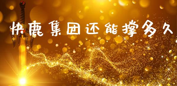 快鹿集团还能撑多久_https://m.fansifence.com_个股行情_第1张
