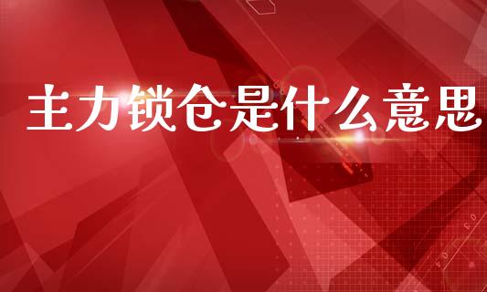 主力锁仓是什么意思_https://m.fansifence.com_消费金融_第1张
