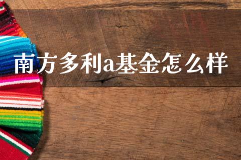 南方多利a基金怎么样_https://m.fansifence.com_消费金融_第1张