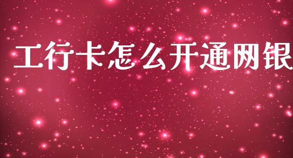 工行卡怎么开通网银_https://m.fansifence.com_个股行情_第1张
