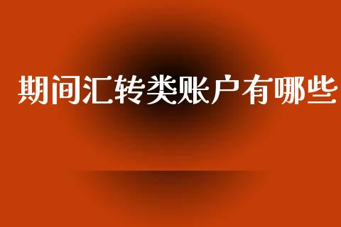 期间汇转类账户有哪些_https://m.fansifence.com_公募基金_第1张