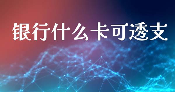 银行什么卡可透支_https://m.fansifence.com_公募基金_第1张