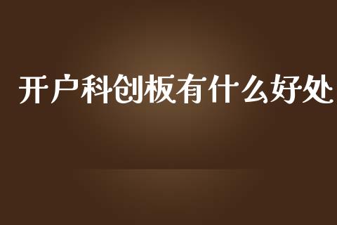 开户科创板有什么好处_https://m.fansifence.com_公募基金_第1张