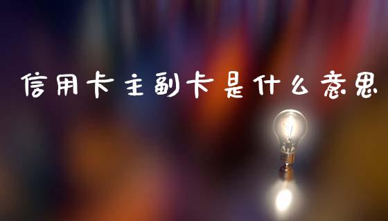 信用卡主副卡是什么意思_https://m.fansifence.com_公募基金_第1张