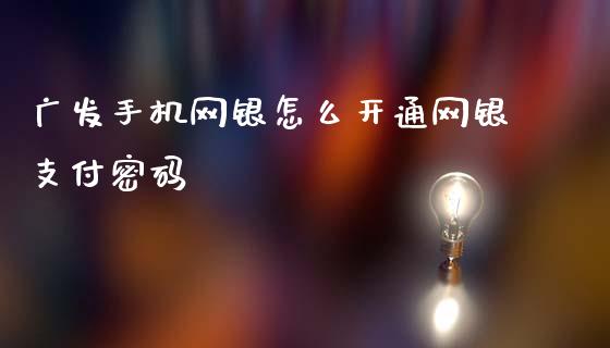 广发手机网银怎么开通网银支付密码_https://m.fansifence.com_公募基金_第1张