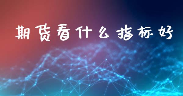 期货看什么指标好_https://m.fansifence.com_公募基金_第1张