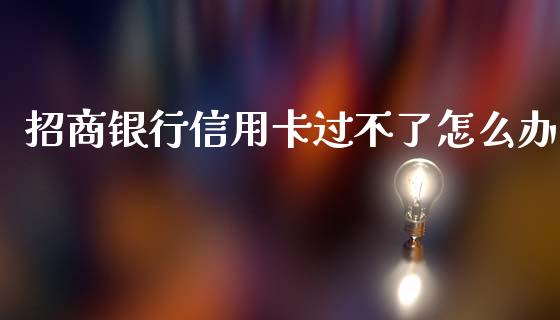 招商银行信用卡过不了怎么办_https://m.fansifence.com_个股行情_第1张