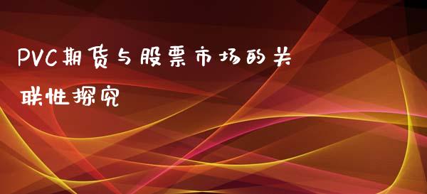 PVC期货与股票市场的关联性探究_https://m.fansifence.com_消费金融_第1张