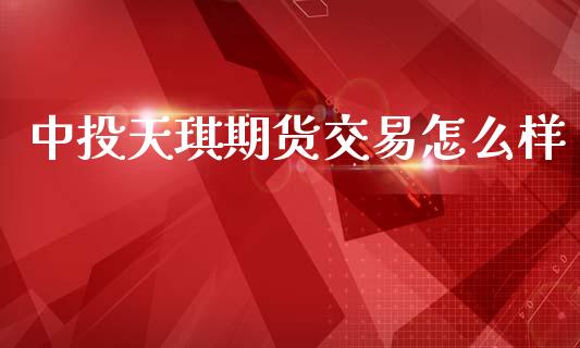 中投天琪期货交易怎么样_https://m.fansifence.com_消费金融_第1张