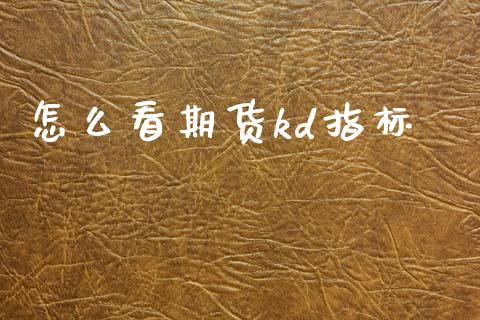 怎么看期货kd指标_https://m.fansifence.com_个股行情_第1张