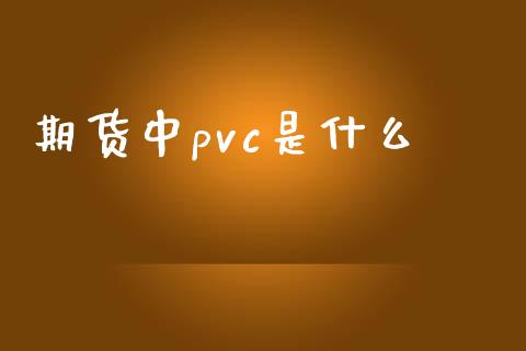期货中pvc是什么_https://m.fansifence.com_消费金融_第1张