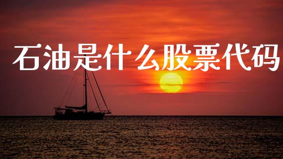 石油是什么股票代码_https://m.fansifence.com_个股行情_第1张