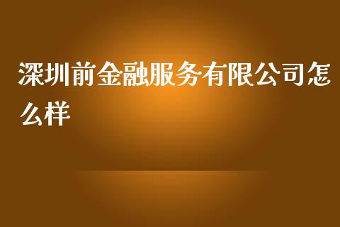 深圳前金融服务有限公司怎么样_https://m.fansifence.com_个股行情_第1张