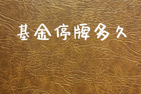 基金停牌多久_https://m.fansifence.com_个股行情_第1张