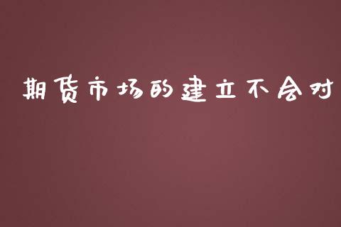期货市场的建立不会对_https://m.fansifence.com_贵金属行情_第1张