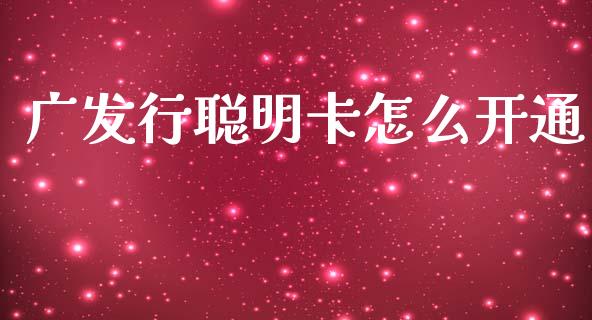 广发行聪明卡怎么开通_https://m.fansifence.com_贵金属行情_第1张
