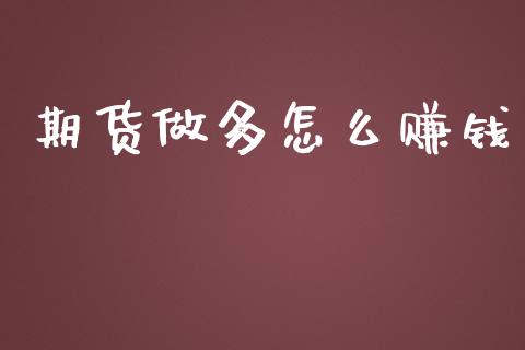期货做多怎么赚钱_https://m.fansifence.com_消费金融_第1张