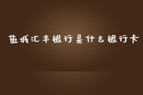 盐城汇丰银行是什么银行卡_https://m.fansifence.com_消费金融_第1张