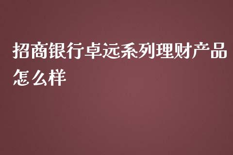 招商银行卓远系列理财产品怎么样_https://m.fansifence.com_个股行情_第1张