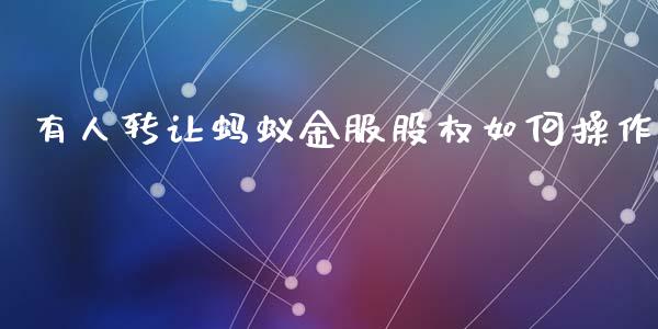 有人转让蚂蚁金服股权如何操作_https://m.fansifence.com_公募基金_第1张