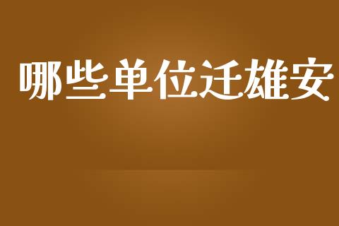哪些单位迁雄安_https://m.fansifence.com_个股行情_第1张