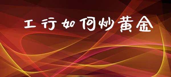 工行如何炒黄金_https://m.fansifence.com_公募基金_第1张