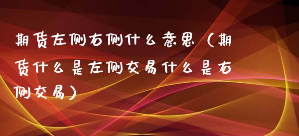期货左侧右侧什么意思（期货什么是左侧交易什么是右侧交易）_https://m.fansifence.com_个股行情_第1张