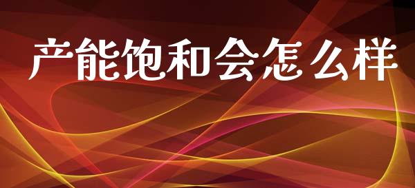产能饱和会怎么样_https://m.fansifence.com_消费金融_第1张