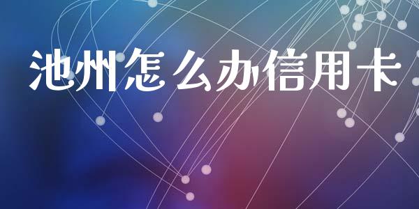 池州怎么办信用卡_https://m.fansifence.com_公募基金_第1张