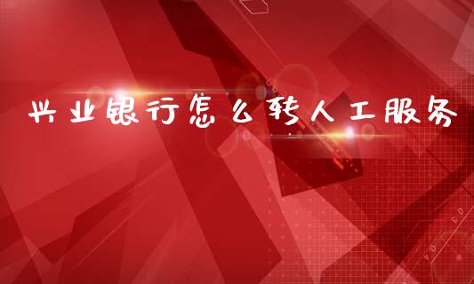 兴业银行怎么转人工服务_https://m.fansifence.com_公募基金_第1张