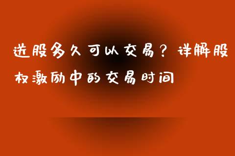 送股多久可以交易？详解股权激励中的交易时间_https://m.fansifence.com_贵金属行情_第1张