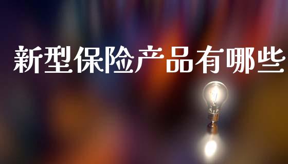 新型保险产品有哪些_https://m.fansifence.com_消费金融_第1张