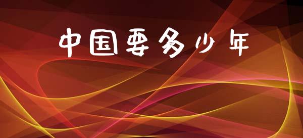 中国要多少年_https://m.fansifence.com_贵金属行情_第1张