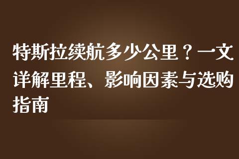 特斯拉续航多少公里？一文详解里程、影响因素与选购指南_https://m.fansifence.com_公募基金_第1张