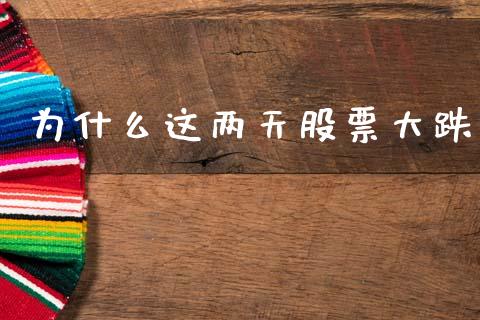 为什么这两天股票大跌_https://m.fansifence.com_个股行情_第1张