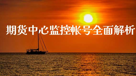 期货中心监控帐号全面解析_https://m.fansifence.com_公募基金_第1张