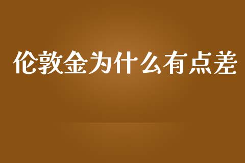 伦敦金为什么有点差_https://m.fansifence.com_消费金融_第1张
