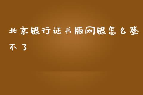 北京银行证书版网银怎么登不了_https://m.fansifence.com_公募基金_第1张