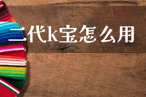 二代k宝怎么用_https://m.fansifence.com_个股行情_第1张