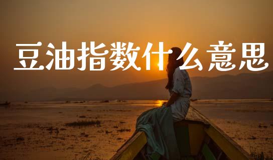 豆油指数什么意思_https://m.fansifence.com_消费金融_第1张