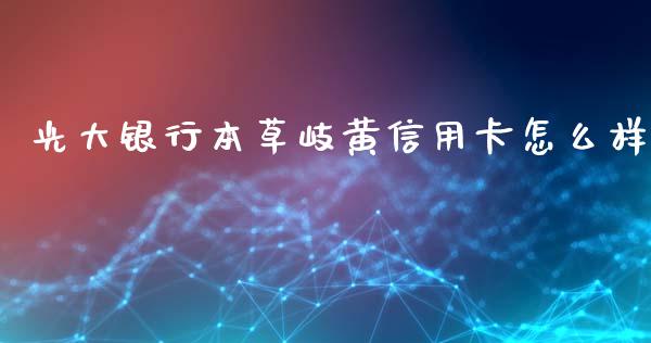 光大银行本草岐黄信用卡怎么样_https://m.fansifence.com_消费金融_第1张