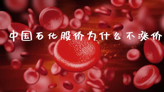 中国石化股价为什么不涨价_https://m.fansifence.com_个股行情_第1张