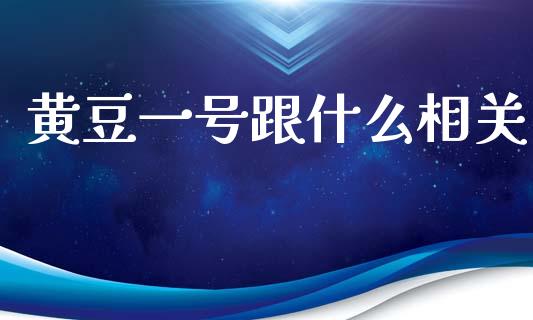 黄豆一号跟什么相关_https://m.fansifence.com_公募基金_第1张