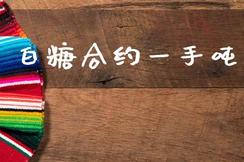 白糖合约一手吨_https://m.fansifence.com_个股行情_第1张