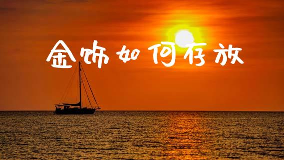 金饰如何存放_https://m.fansifence.com_贵金属行情_第1张