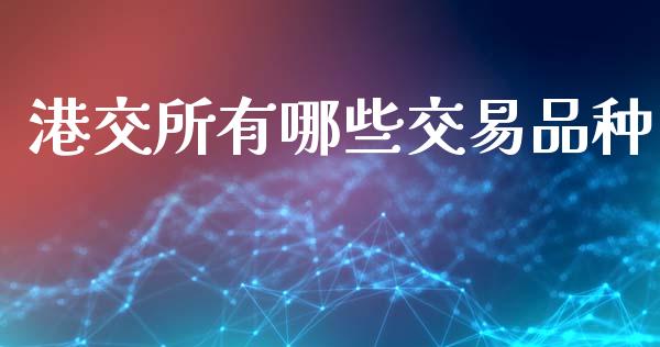 港交所有哪些交易品种_https://m.fansifence.com_个股行情_第1张