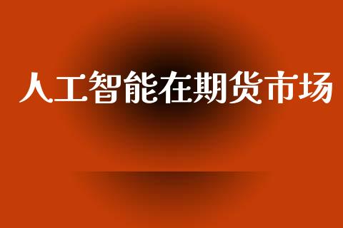 人工智能在期货市场_https://m.fansifence.com_公募基金_第1张
