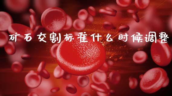 矿石交割标准什么时候调整_https://m.fansifence.com_公募基金_第1张